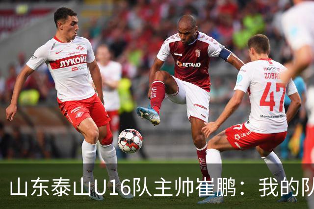 山东泰山U16队主帅崔鹏：我的队伍里 没有理所当然