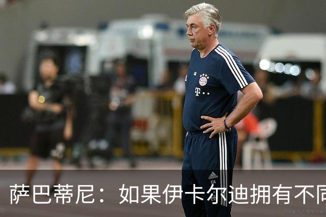 萨巴蒂尼：如果伊卡尔迪拥有不同的心态，他会非常适合尤文