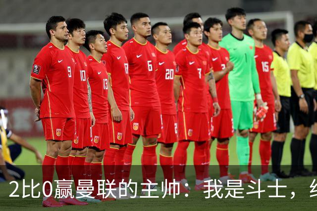 2比0赢曼联的主帅：我是斗士，绝不投降